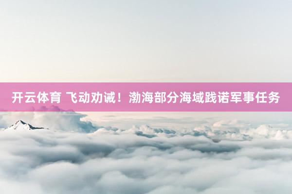 开云体育 飞动劝诫！渤海部分海域践诺军事任务