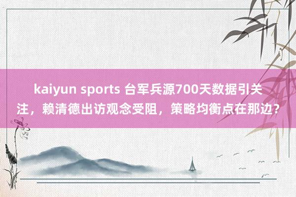 kaiyun sports 台军兵源700天数据引关注，赖清德出访观念受阻，策略均衡点在那边？