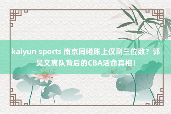 kaiyun sports 南京同曦账上仅剩三位数？郭昊文离队背后的CBA活命真相！
