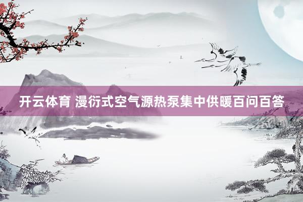开云体育 漫衍式空气源热泵集中供暖百问百答