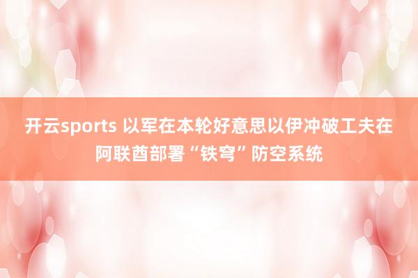 开云sports 以军在本轮好意思以伊冲破工夫在阿联酋部署“铁穹”防空系统