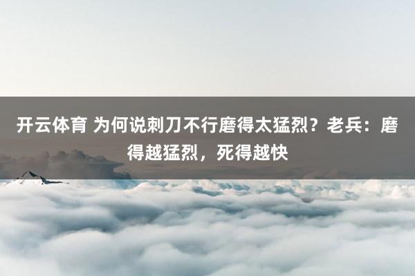 开云体育 为何说刺刀不行磨得太猛烈？老兵：磨得越猛烈，死得越快