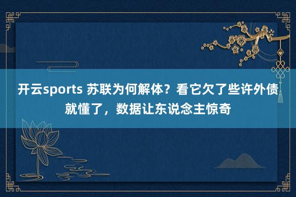 开云sports 苏联为何解体？看它欠了些许外债就懂了，数据让东说念主惊奇