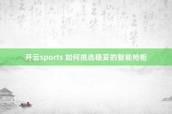 开云sports 如何挑选稳妥的智能枪柜