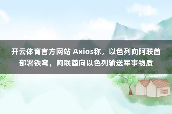 开云体育官方网站 Axios称，以色列向阿联酋部署铁穹，阿联酋向以色列输送军事物质