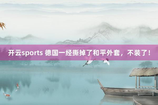 开云sports 德国一经撕掉了和平外套，不装了！