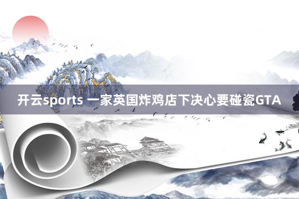 开云sports 一家英国炸鸡店下决心要碰瓷GTA