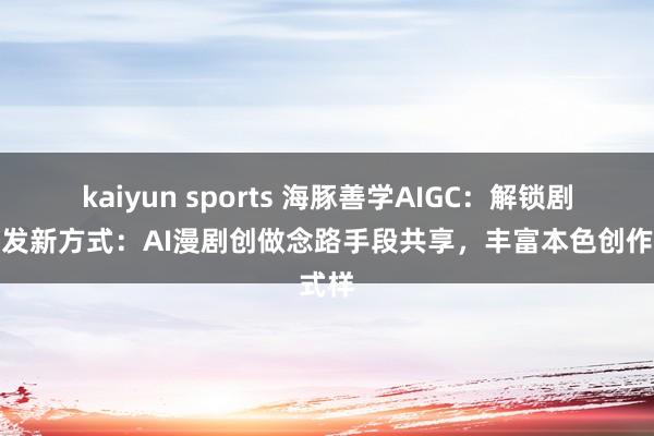 kaiyun sports 海豚善学AIGC：解锁剧情抒发新方式：AI漫剧创做念路手段共享，丰富本色创作式样