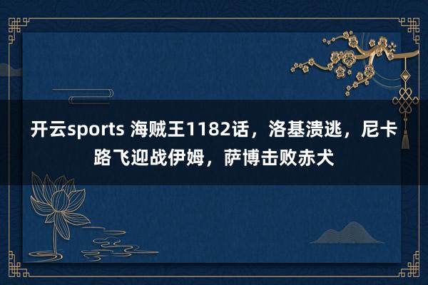 开云sports 海贼王1182话，洛基溃逃，尼卡路飞迎战伊姆，萨博击败赤犬