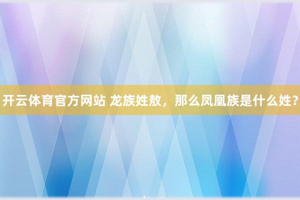 开云体育官方网站 龙族姓敖，那么凤凰族是什么姓？