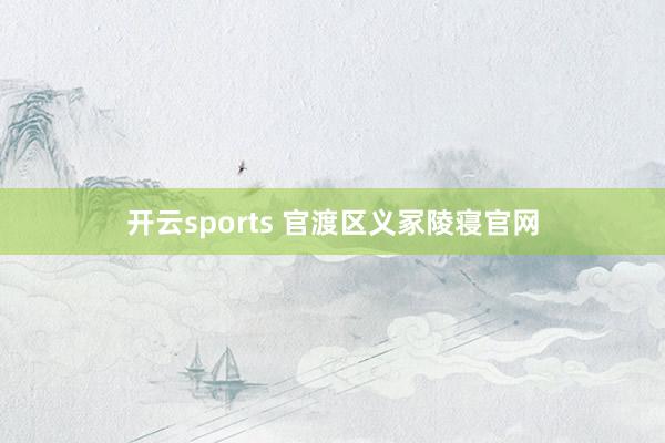 开云sports 官渡区义冢陵寝官网