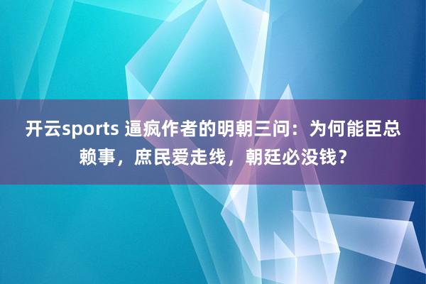 开云sports 逼疯作者的明朝三问：为何能臣总赖事，庶民爱走线，朝廷必没钱？