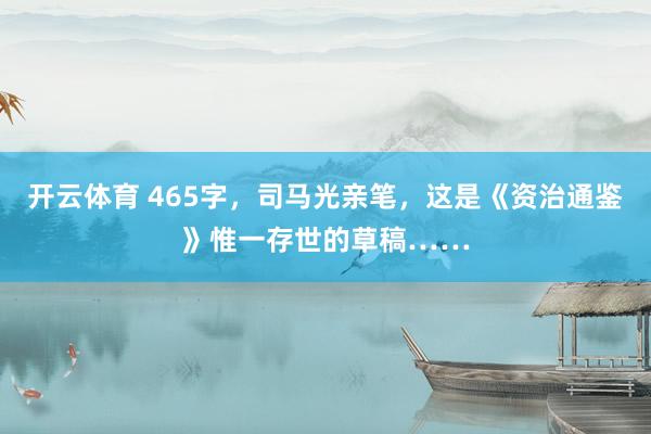 开云体育 465字，司马光亲笔，这是《资治通鉴》惟一存世的草稿……