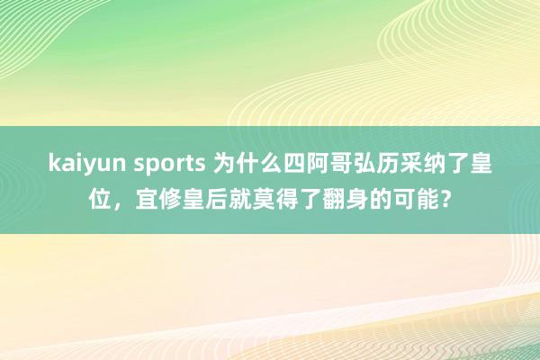 kaiyun sports 为什么四阿哥弘历采纳了皇位，宜修皇后就莫得了翻身的可能？