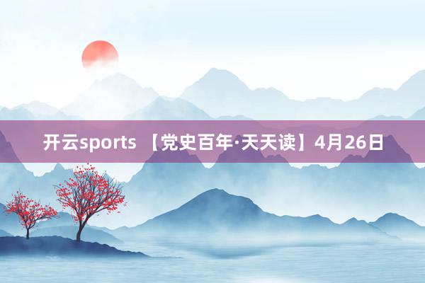 开云sports 【党史百年·天天读】4月26日