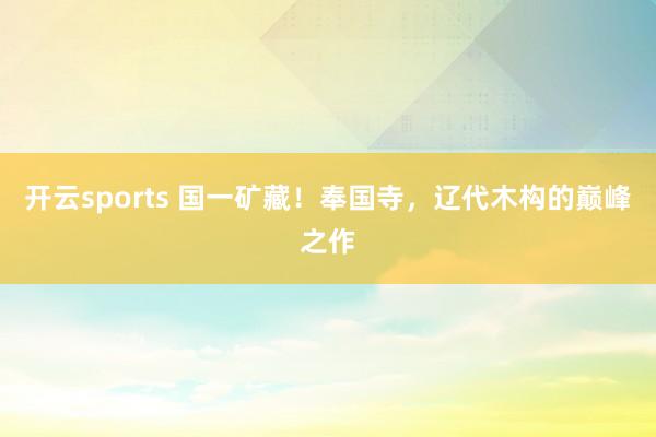 开云sports 国一矿藏！奉国寺，辽代木构的巅峰之作