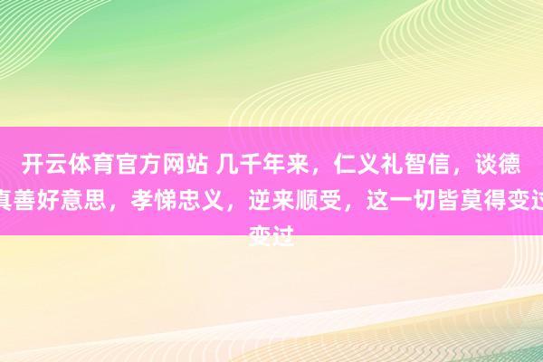 开云体育官方网站 几千年来，仁义礼智信，谈德真善好意思，孝悌忠义，逆来顺受，这一切皆莫得变过