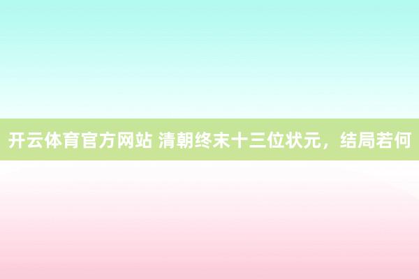 开云体育官方网站 清朝终末十三位状元，结局若何