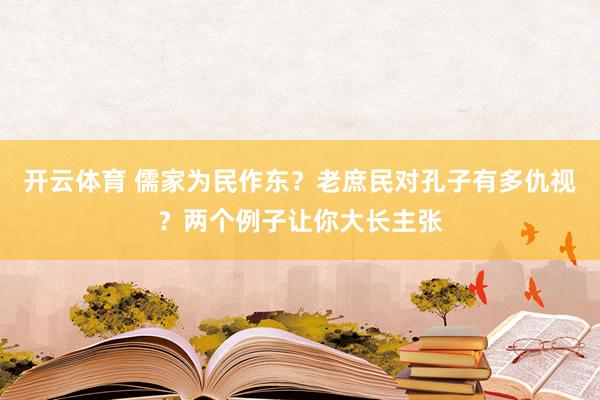 开云体育 儒家为民作东？老庶民对孔子有多仇视？两个例子让你大长主张