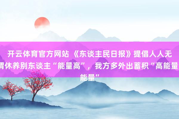 开云体育官方网站 《东谈主民日报》提倡人人无谓休养别东谈主“能量高”，我方多外出蓄积“高能量”