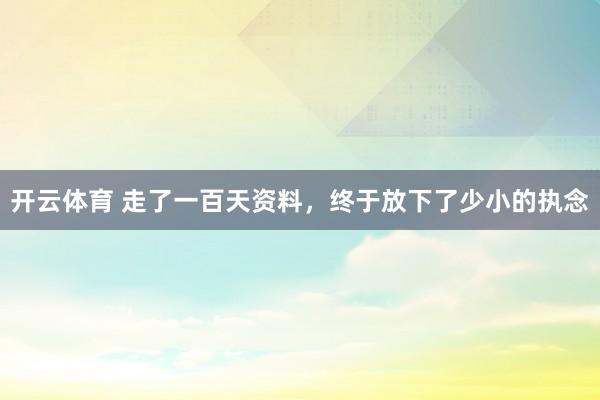 开云体育 走了一百天资料，终于放下了少小的执念