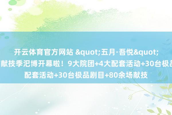 开云体育官方网站 "五月·吾悦"2026年首文科五月献技季汜博开幕啦！9大院团+4大配套活动+30台极品剧目+80余场献技