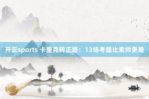 开云sports 卡里克转正路：13场考题比索帅更难