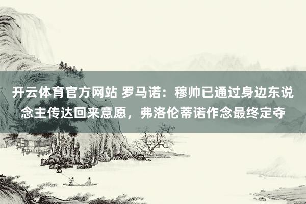 开云体育官方网站 罗马诺：穆帅已通过身边东说念主传达回来意愿，弗洛伦蒂诺作念最终定夺