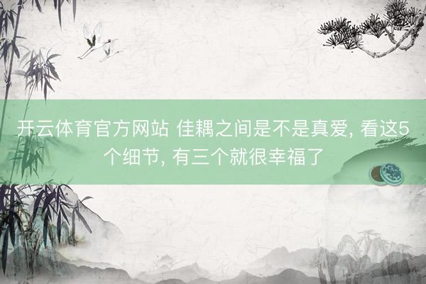 开云体育官方网站 佳耦之间是不是真爱, 看这5个细节, 有三个就很幸福了
