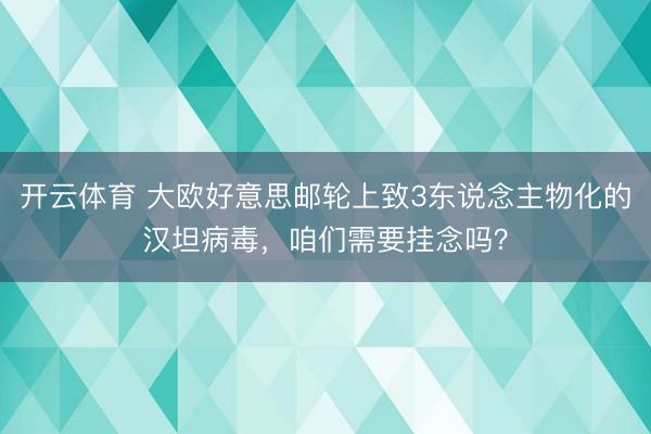 开云体育 大欧好意思邮轮上致3东说念主物化的汉坦病毒，咱们需要挂念吗？